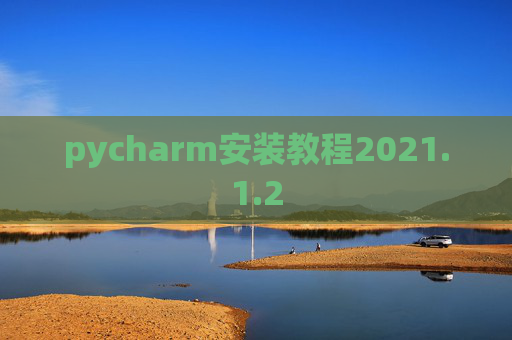 pycharm安装教程2021.1.2 pycharm安装教程2021.1.2